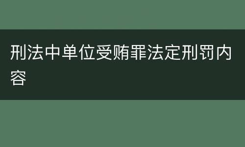 刑法中单位受贿罪法定刑罚内容