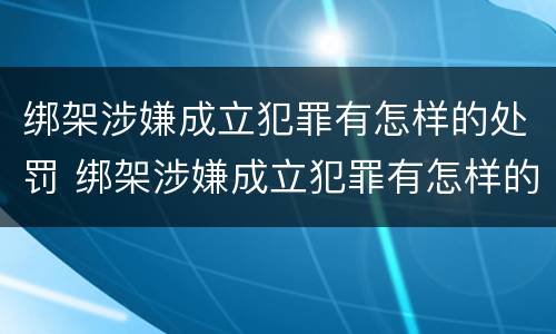 绑架涉嫌成立犯罪有怎样的处罚 绑架涉嫌成立犯罪有怎样的处罚规定