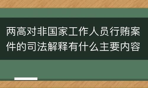 两高对非国家工作人员行贿案件的司法解释有什么主要内容