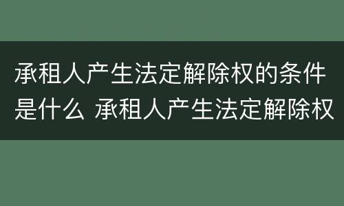 承租人产生法定解除权的条件是什么 承租人产生法定解除权的条件是什么