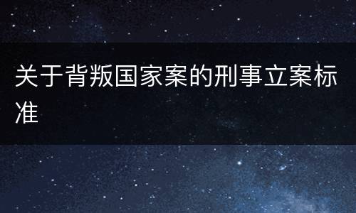关于背叛国家案的刑事立案标准