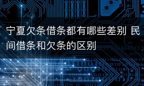 宁夏欠条借条都有哪些差别 民间借条和欠条的区别