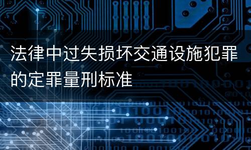 法律中过失损坏交通设施犯罪的定罪量刑标准