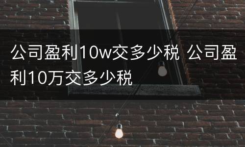 公司盈利10w交多少税 公司盈利10万交多少税