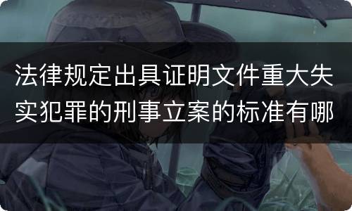 法律规定出具证明文件重大失实犯罪的刑事立案的标准有哪些