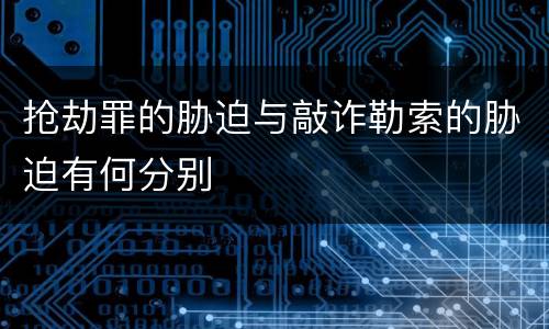抢劫罪的胁迫与敲诈勒索的胁迫有何分别