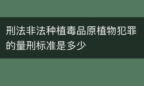 刑法非法种植毒品原植物犯罪的量刑标准是多少