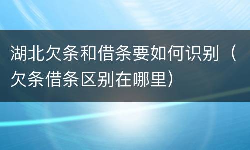 湖北欠条和借条要如何识别（欠条借条区别在哪里）