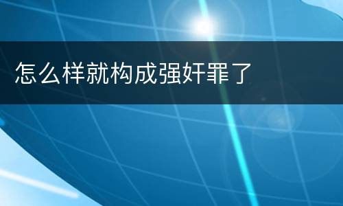 怎么样就构成强奸罪了