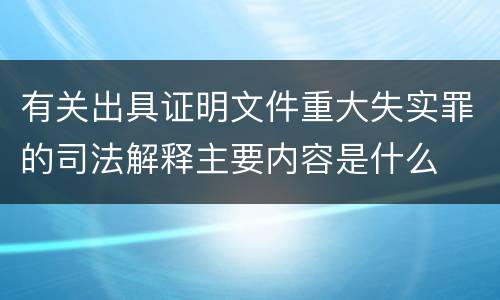 有关出具证明文件重大失实罪的司法解释主要内容是什么