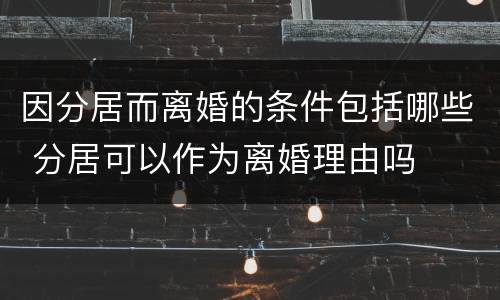 因分居而离婚的条件包括哪些 分居可以作为离婚理由吗