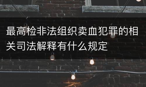 最高检非法组织卖血犯罪的相关司法解释有什么规定