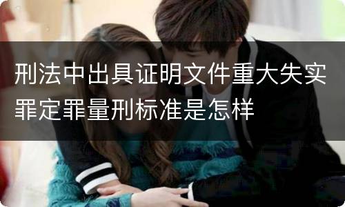 刑法中出具证明文件重大失实罪定罪量刑标准是怎样