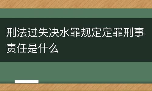 刑法过失决水罪规定定罪刑事责任是什么