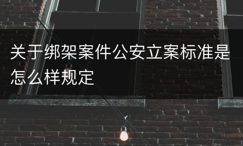 关于绑架案件公安立案标准是怎么样规定