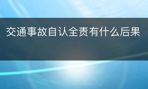 交通事故自认全责有什么后果