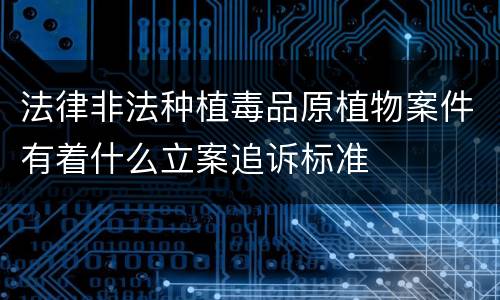 法律非法种植毒品原植物案件有着什么立案追诉标准