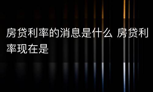 房贷利率的消息是什么 房贷利率现在是