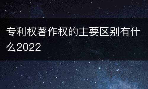 专利权著作权的主要区别有什么2022