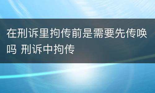 在刑诉里拘传前是需要先传唤吗 刑诉中拘传