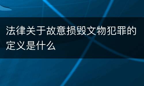 法律关于故意损毁文物犯罪的定义是什么