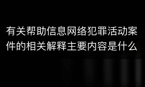 有关帮助信息网络犯罪活动案件的相关解释主要内容是什么