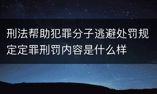 刑法帮助犯罪分子逃避处罚规定定罪刑罚内容是什么样