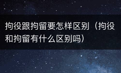 拘役跟拘留要怎样区别（拘役和拘留有什么区别吗）