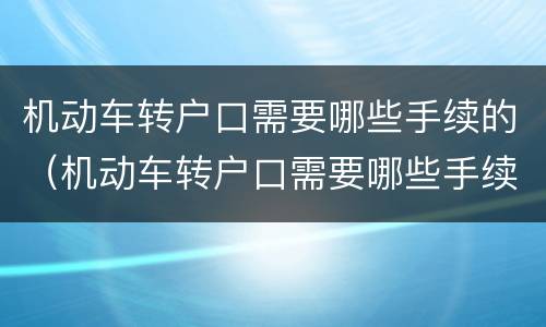 机动车转户口需要哪些手续的（机动车转户口需要哪些手续的资料）