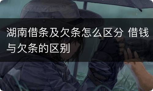 湖南借条及欠条怎么区分 借钱与欠条的区别