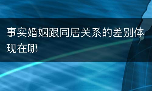 事实婚姻跟同居关系的差别体现在哪