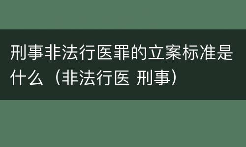 刑事非法行医罪的立案标准是什么（非法行医 刑事）