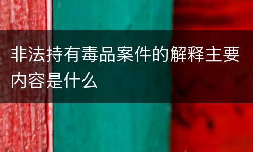 非法持有毒品案件的解释主要内容是什么