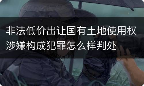 非法低价出让国有土地使用权涉嫌构成犯罪怎么样判处