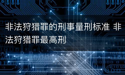非法狩猎罪的刑事量刑标准 非法狩猎罪最高刑