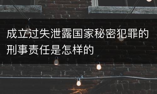 成立过失泄露国家秘密犯罪的刑事责任是怎样的