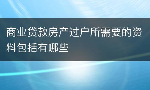 商业贷款房产过户所需要的资料包括有哪些