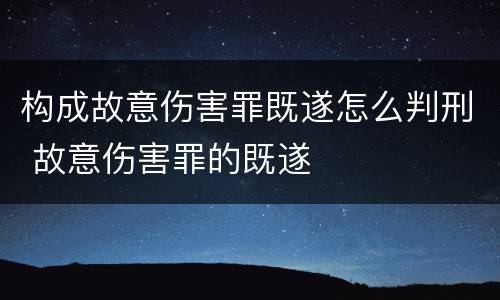构成故意伤害罪既遂怎么判刑 故意伤害罪的既遂