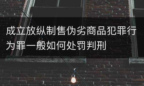 成立放纵制售伪劣商品犯罪行为罪一般如何处罚判刑