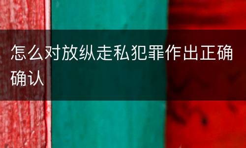 怎么对放纵走私犯罪作出正确确认