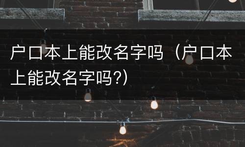 户口本上能改名字吗（户口本上能改名字吗?）