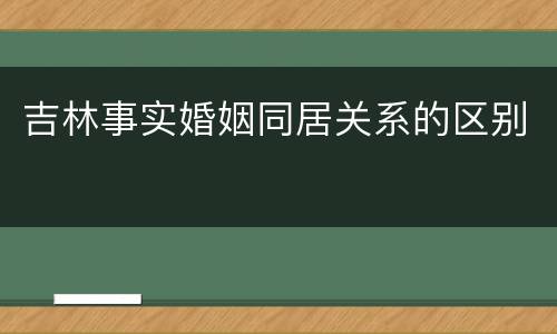 吉林事实婚姻同居关系的区别