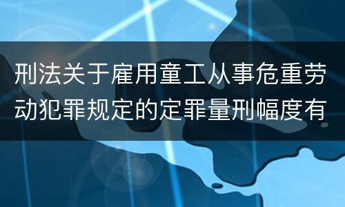刑法关于雇用童工从事危重劳动犯罪规定的定罪量刑幅度有哪些