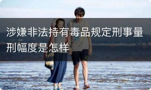 涉嫌非法持有毒品规定刑事量刑幅度是怎样