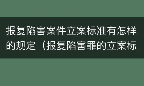 报复陷害案件立案标准有怎样的规定（报复陷害罪的立案标准）