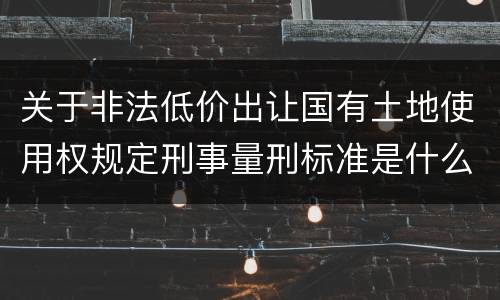 关于非法低价出让国有土地使用权规定刑事量刑标准是什么样