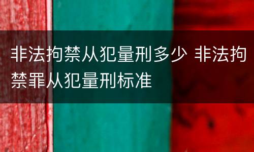 非法拘禁从犯量刑多少 非法拘禁罪从犯量刑标准