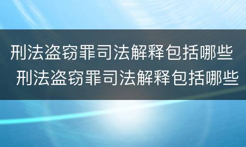 刑法盗窃罪司法解释包括哪些 刑法盗窃罪司法解释包括哪些条款