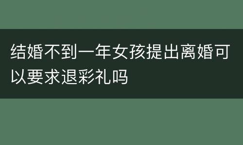 结婚不到一年女孩提出离婚可以要求退彩礼吗