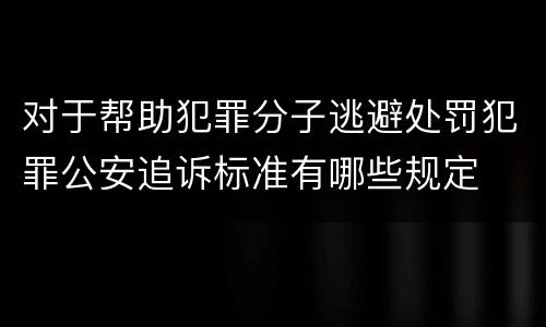 对于帮助犯罪分子逃避处罚犯罪公安追诉标准有哪些规定